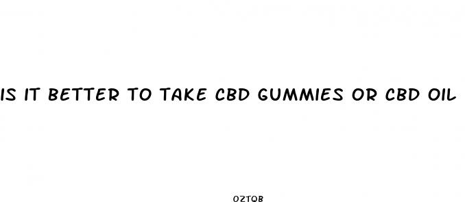 is it better to take cbd gummies or cbd oil