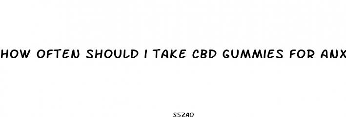 how often should i take cbd gummies for anxiety