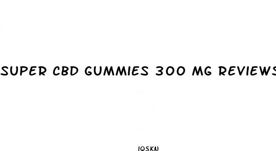 super cbd gummies 300 mg reviews