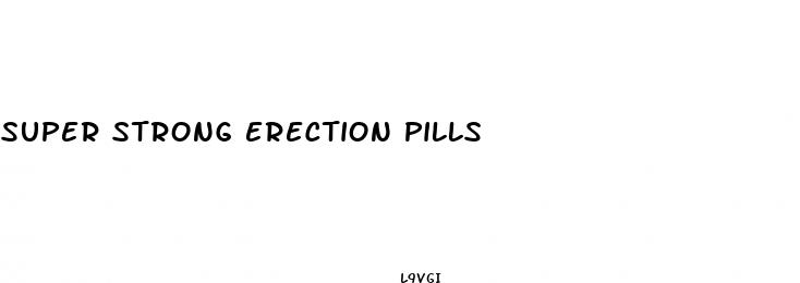 super strong erection pills