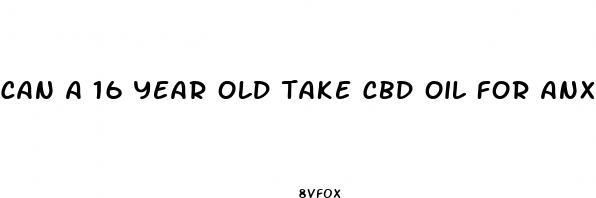 can a 16 year old take cbd oil for anxiety