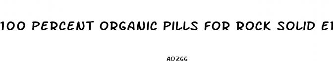 100 percent organic pills for rock solid erection
