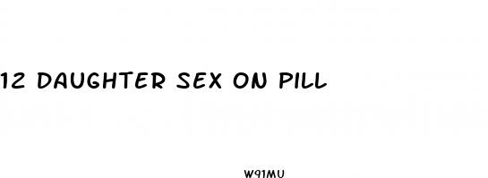 12 daughter sex on pill