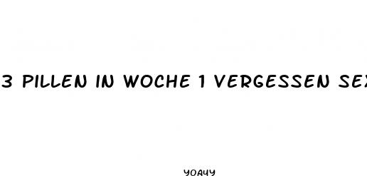 3 pillen in woche 1 vergessen sex