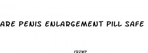 are penis enlargement pill safe