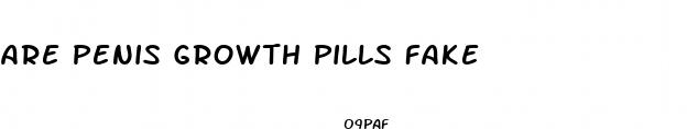 are penis growth pills fake