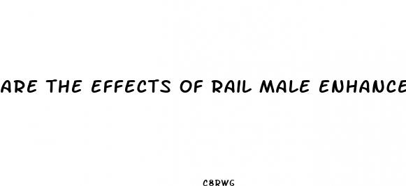 are the effects of rail male enhancement permant