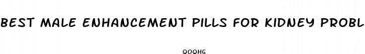 best male enhancement pills for kidney problems