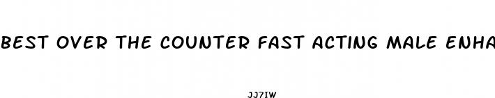best over the counter fast acting male enhancement