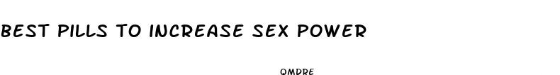 best pills to increase sex power