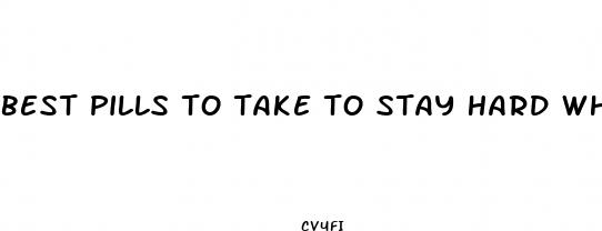 best pills to take to stay hard while having sex