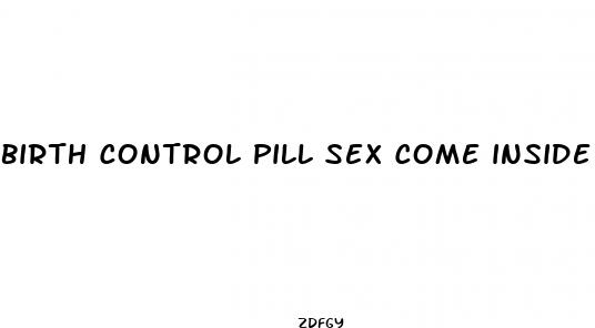 birth control pill sex come inside
