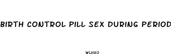 birth control pill sex during period week