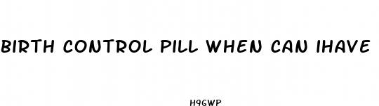 birth control pill when can ihave unprotected sex