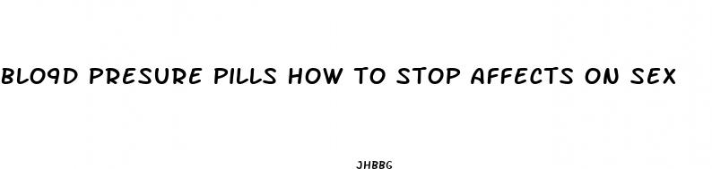blo9d presure pills how to stop affects on sex