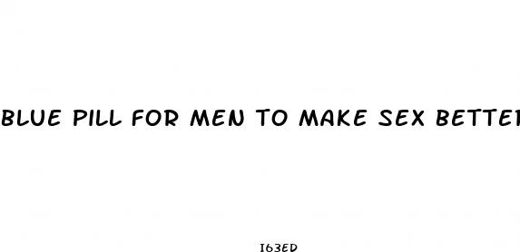 blue pill for men to make sex better