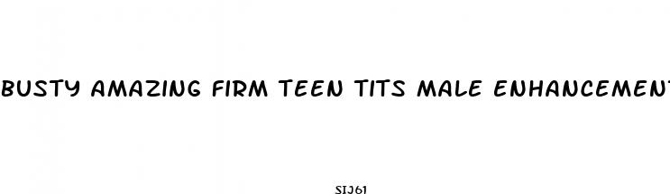 busty amazing firm teen tits male enhancement literotica