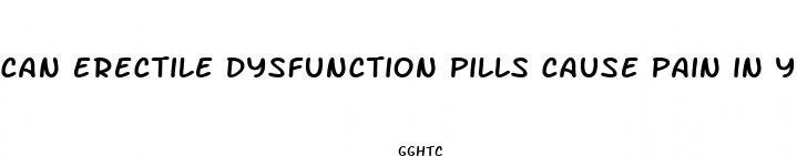 can erectile dysfunction pills cause pain in your testicles
