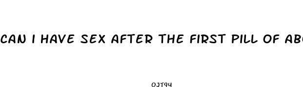 can i have sex after the first pill of abortion