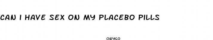 can i have sex on my placebo pills