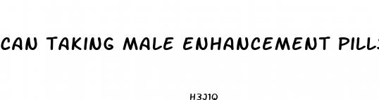 can taking male enhancement pills