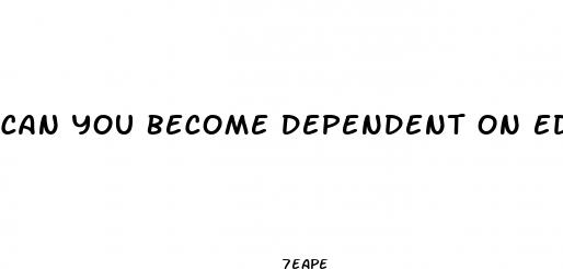 can you become dependent on ed pills