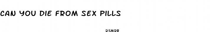 can you die from sex pills