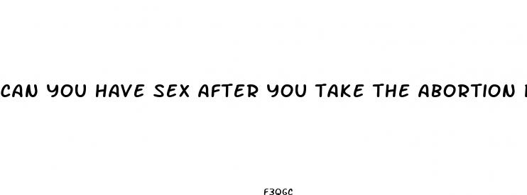 can you have sex after you take the abortion pill