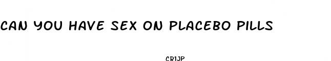 can you have sex on placebo pills