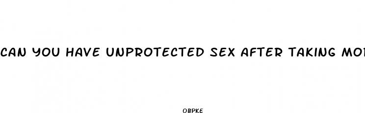 can you have unprotected sex after taking morning after pill