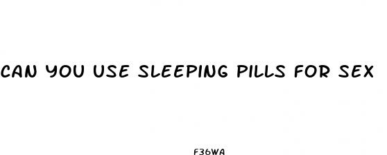 can you use sleeping pills for sex