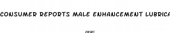 consumer reports male enhancement lubricants