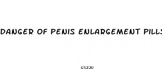 danger of penis enlargement pills
