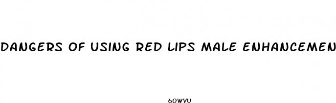 dangers of using red lips male enhancement pills