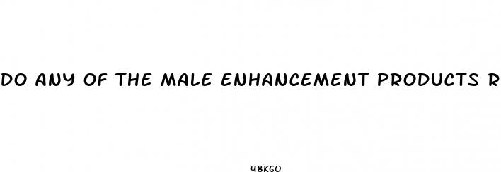 do any of the male enhancement products really work