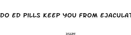 do ed pills keep you from ejaculating