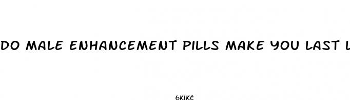 do male enhancement pills make you last longer