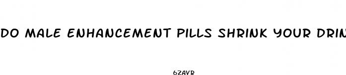 do male enhancement pills shrink your drink size