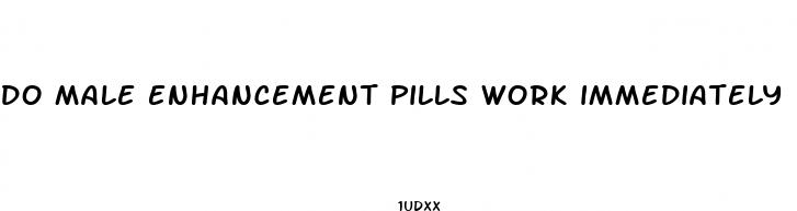 do male enhancement pills work immediately