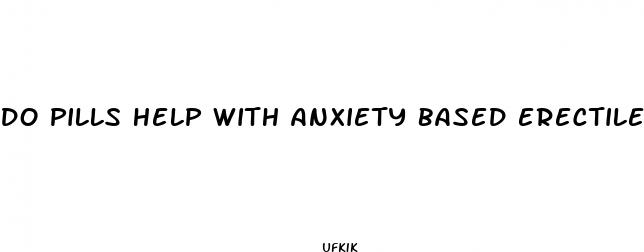 do pills help with anxiety based erectile dysfunction