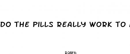 do the pills really work to make your penis bigger