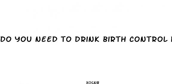 do you need to drink birth control pills if not having sex