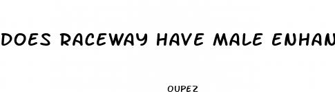 does raceway have male enhancement