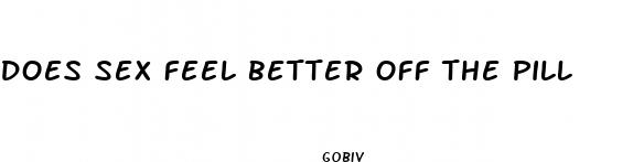 does sex feel better off the pill