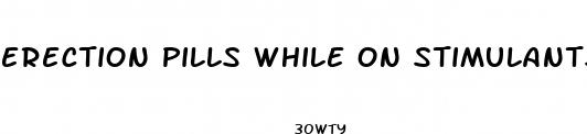 erection pills while on stimulants