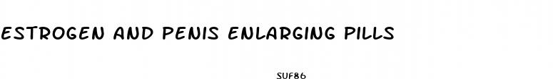 estrogen and penis enlarging pills