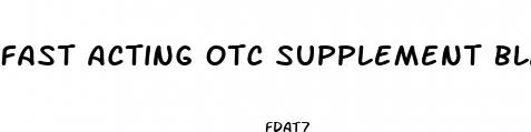 fast acting otc supplement blac pill for sex
