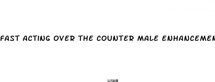 fast acting over the counter male enhancement