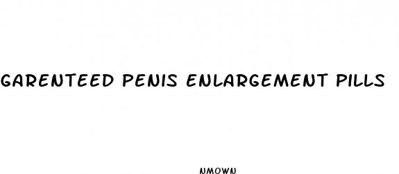 garenteed penis enlargement pills