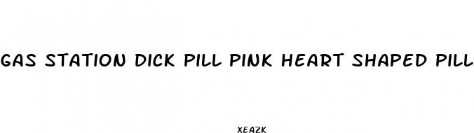 gas station dick pill pink heart shaped pill
